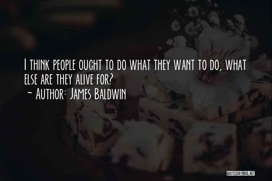 James Baldwin Quotes: I Think People Ought To Do What They Want To Do, What Else Are They Alive For?