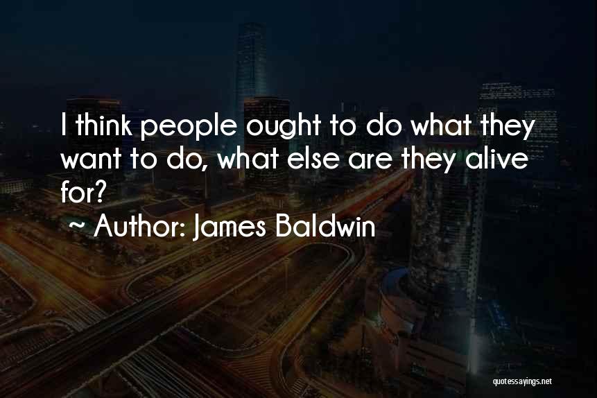 James Baldwin Quotes: I Think People Ought To Do What They Want To Do, What Else Are They Alive For?