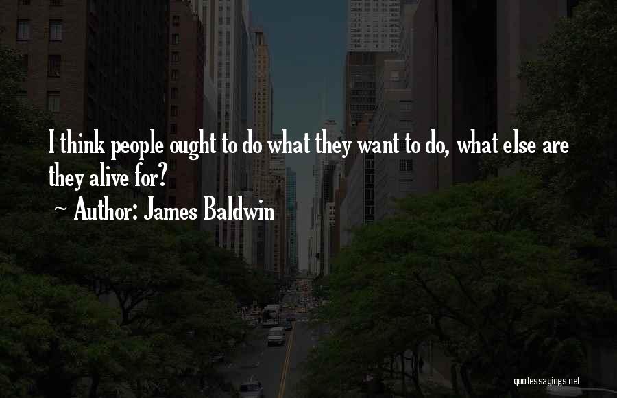James Baldwin Quotes: I Think People Ought To Do What They Want To Do, What Else Are They Alive For?