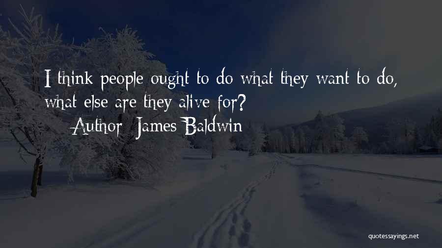 James Baldwin Quotes: I Think People Ought To Do What They Want To Do, What Else Are They Alive For?