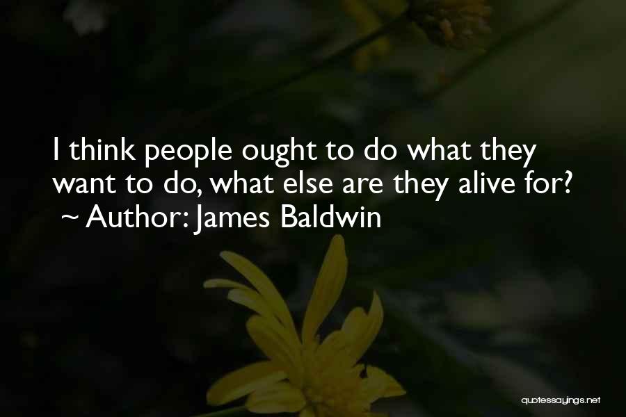 James Baldwin Quotes: I Think People Ought To Do What They Want To Do, What Else Are They Alive For?