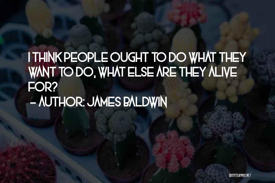 James Baldwin Quotes: I Think People Ought To Do What They Want To Do, What Else Are They Alive For?