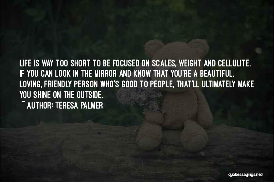 Teresa Palmer Quotes: Life Is Way Too Short To Be Focused On Scales, Weight And Cellulite. If You Can Look In The Mirror