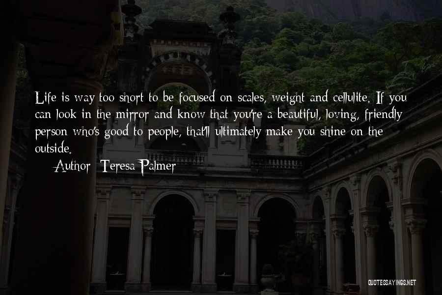 Teresa Palmer Quotes: Life Is Way Too Short To Be Focused On Scales, Weight And Cellulite. If You Can Look In The Mirror