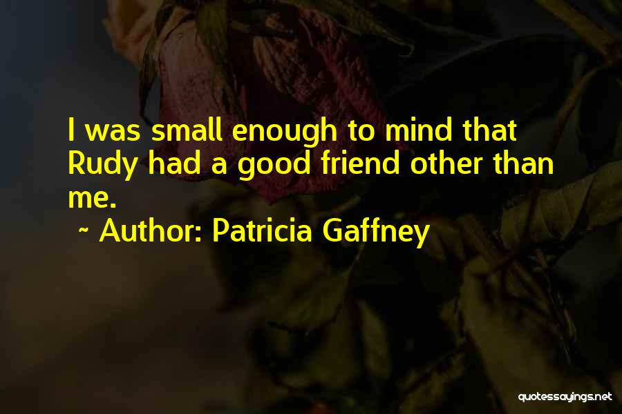 Patricia Gaffney Quotes: I Was Small Enough To Mind That Rudy Had A Good Friend Other Than Me.