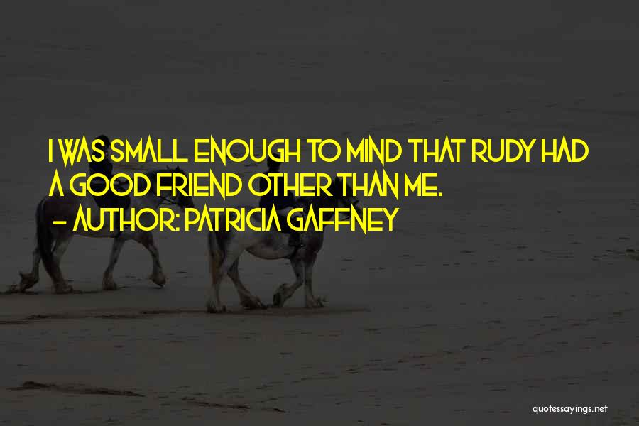 Patricia Gaffney Quotes: I Was Small Enough To Mind That Rudy Had A Good Friend Other Than Me.