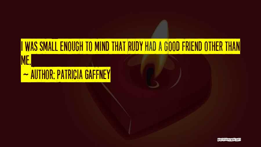 Patricia Gaffney Quotes: I Was Small Enough To Mind That Rudy Had A Good Friend Other Than Me.