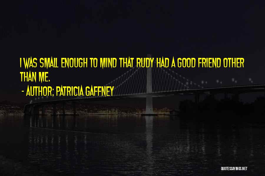 Patricia Gaffney Quotes: I Was Small Enough To Mind That Rudy Had A Good Friend Other Than Me.