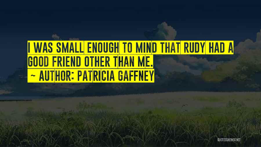 Patricia Gaffney Quotes: I Was Small Enough To Mind That Rudy Had A Good Friend Other Than Me.