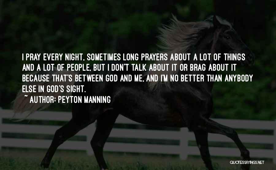 Peyton Manning Quotes: I Pray Every Night, Sometimes Long Prayers About A Lot Of Things And A Lot Of People, But I Don't