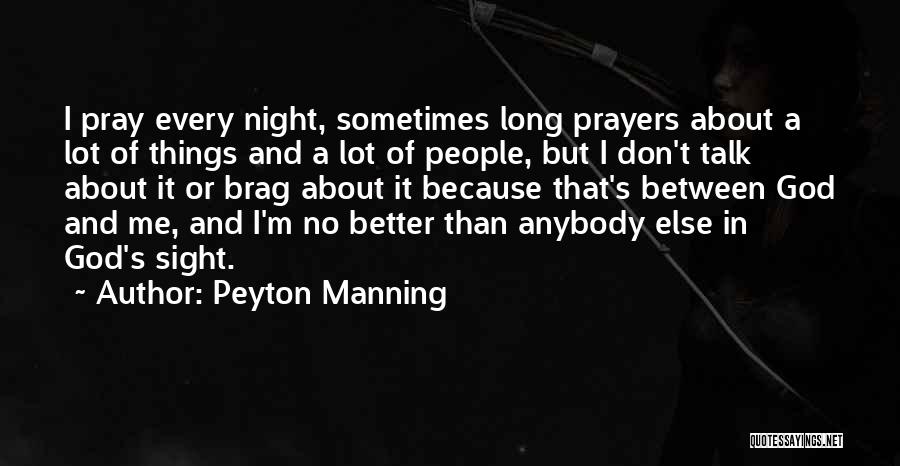 Peyton Manning Quotes: I Pray Every Night, Sometimes Long Prayers About A Lot Of Things And A Lot Of People, But I Don't