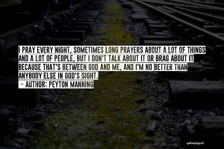 Peyton Manning Quotes: I Pray Every Night, Sometimes Long Prayers About A Lot Of Things And A Lot Of People, But I Don't