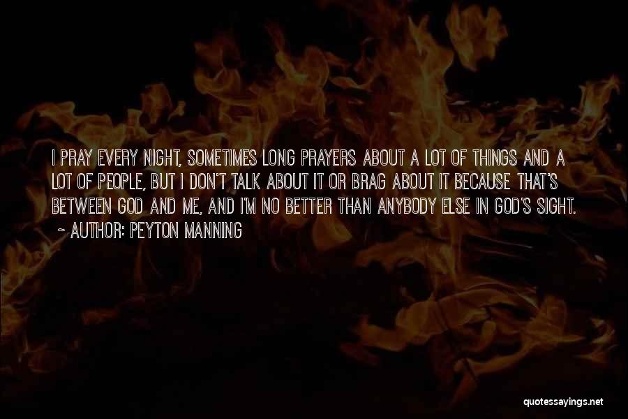 Peyton Manning Quotes: I Pray Every Night, Sometimes Long Prayers About A Lot Of Things And A Lot Of People, But I Don't