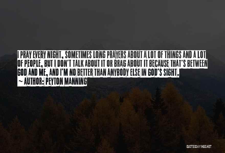 Peyton Manning Quotes: I Pray Every Night, Sometimes Long Prayers About A Lot Of Things And A Lot Of People, But I Don't