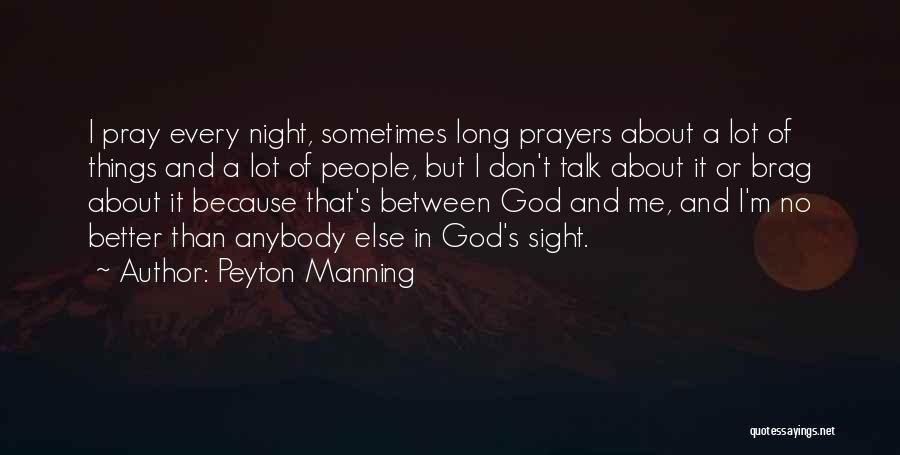 Peyton Manning Quotes: I Pray Every Night, Sometimes Long Prayers About A Lot Of Things And A Lot Of People, But I Don't