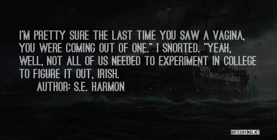 S.E. Harmon Quotes: I'm Pretty Sure The Last Time You Saw A Vagina, You Were Coming Out Of One. I Snorted. Yeah, Well,