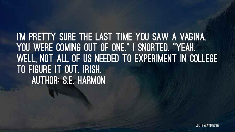 S.E. Harmon Quotes: I'm Pretty Sure The Last Time You Saw A Vagina, You Were Coming Out Of One. I Snorted. Yeah, Well,