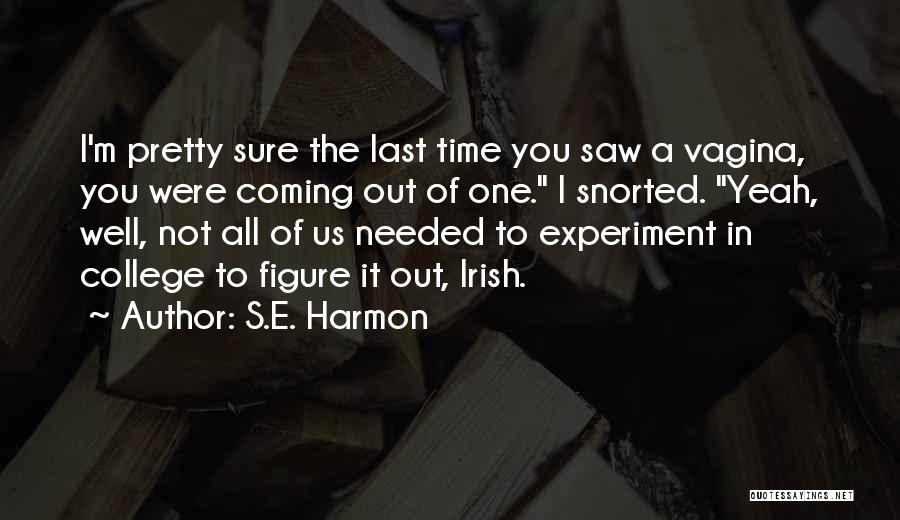 S.E. Harmon Quotes: I'm Pretty Sure The Last Time You Saw A Vagina, You Were Coming Out Of One. I Snorted. Yeah, Well,