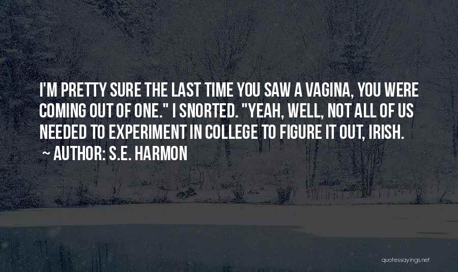 S.E. Harmon Quotes: I'm Pretty Sure The Last Time You Saw A Vagina, You Were Coming Out Of One. I Snorted. Yeah, Well,