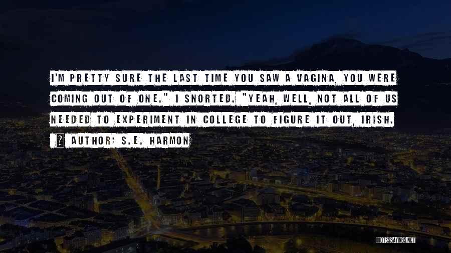 S.E. Harmon Quotes: I'm Pretty Sure The Last Time You Saw A Vagina, You Were Coming Out Of One. I Snorted. Yeah, Well,