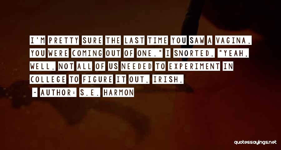 S.E. Harmon Quotes: I'm Pretty Sure The Last Time You Saw A Vagina, You Were Coming Out Of One. I Snorted. Yeah, Well,