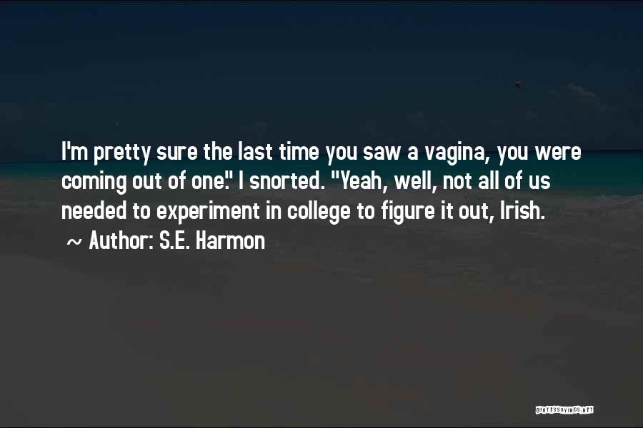 S.E. Harmon Quotes: I'm Pretty Sure The Last Time You Saw A Vagina, You Were Coming Out Of One. I Snorted. Yeah, Well,