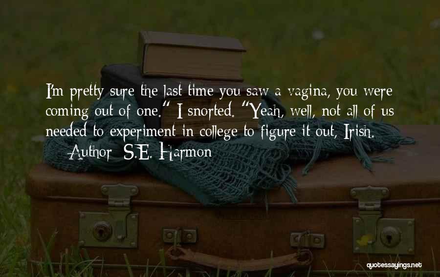 S.E. Harmon Quotes: I'm Pretty Sure The Last Time You Saw A Vagina, You Were Coming Out Of One. I Snorted. Yeah, Well,