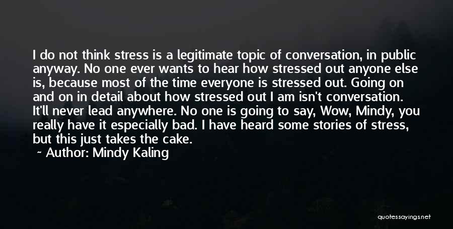 Mindy Kaling Quotes: I Do Not Think Stress Is A Legitimate Topic Of Conversation, In Public Anyway. No One Ever Wants To Hear