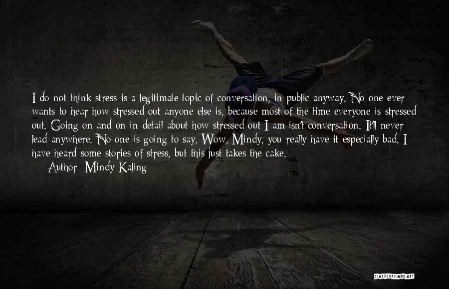 Mindy Kaling Quotes: I Do Not Think Stress Is A Legitimate Topic Of Conversation, In Public Anyway. No One Ever Wants To Hear
