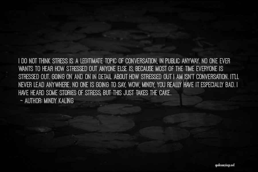 Mindy Kaling Quotes: I Do Not Think Stress Is A Legitimate Topic Of Conversation, In Public Anyway. No One Ever Wants To Hear