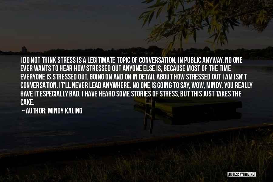 Mindy Kaling Quotes: I Do Not Think Stress Is A Legitimate Topic Of Conversation, In Public Anyway. No One Ever Wants To Hear