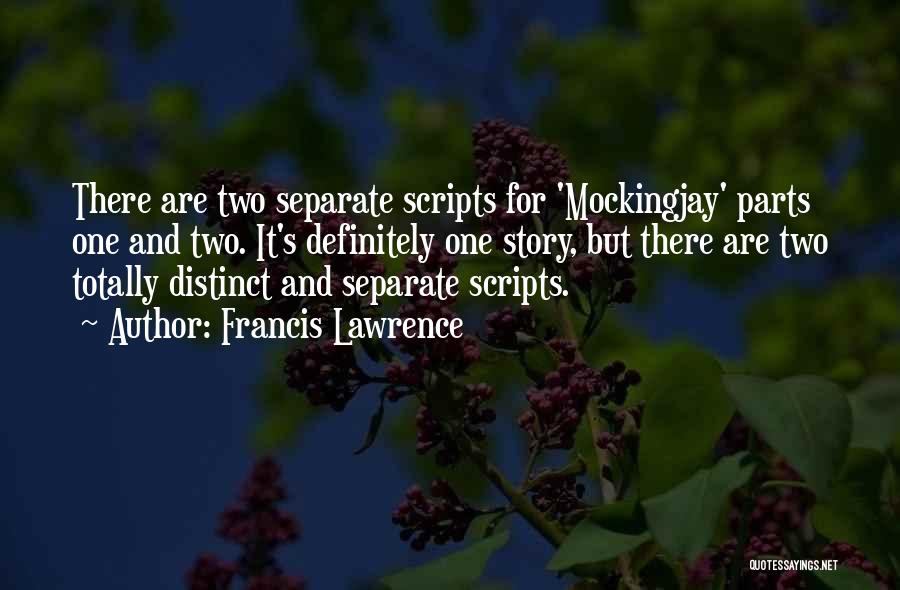 Francis Lawrence Quotes: There Are Two Separate Scripts For 'mockingjay' Parts One And Two. It's Definitely One Story, But There Are Two Totally