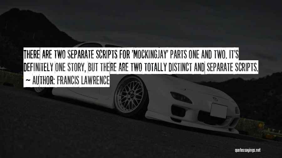 Francis Lawrence Quotes: There Are Two Separate Scripts For 'mockingjay' Parts One And Two. It's Definitely One Story, But There Are Two Totally