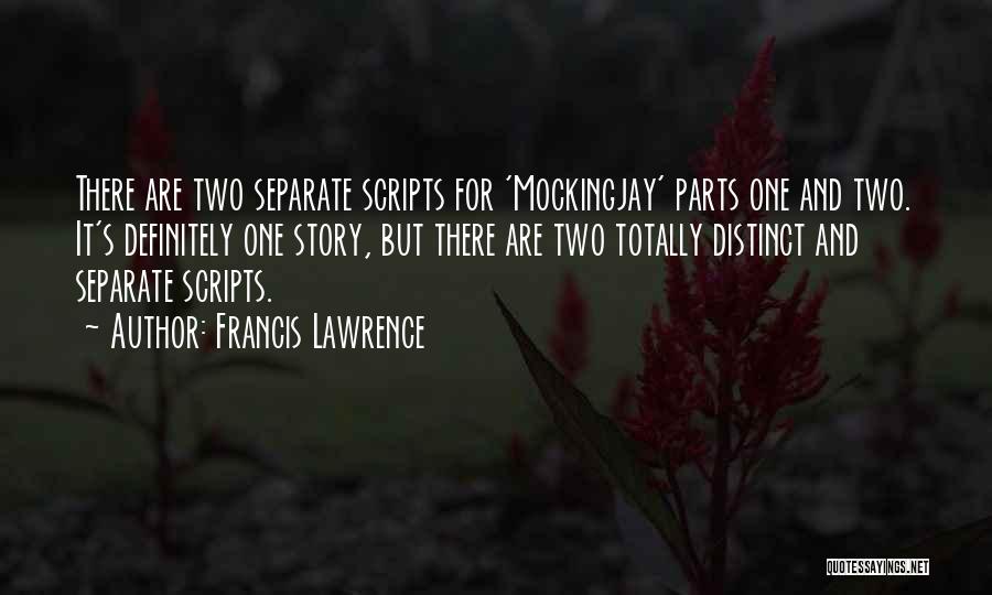 Francis Lawrence Quotes: There Are Two Separate Scripts For 'mockingjay' Parts One And Two. It's Definitely One Story, But There Are Two Totally