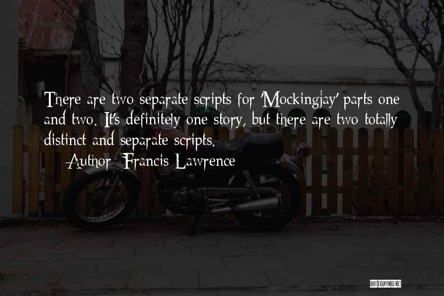 Francis Lawrence Quotes: There Are Two Separate Scripts For 'mockingjay' Parts One And Two. It's Definitely One Story, But There Are Two Totally