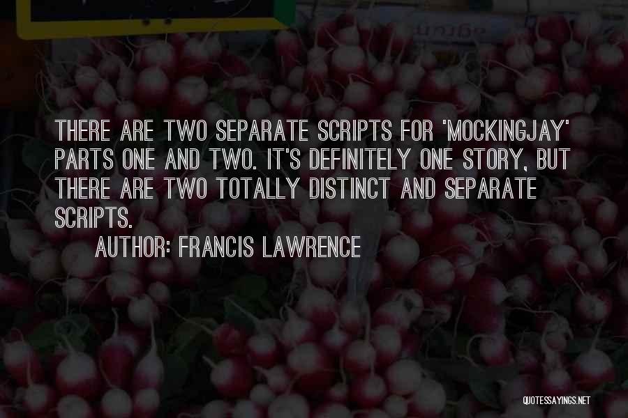 Francis Lawrence Quotes: There Are Two Separate Scripts For 'mockingjay' Parts One And Two. It's Definitely One Story, But There Are Two Totally