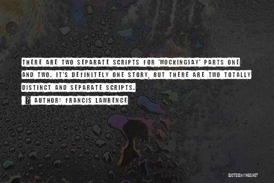 Francis Lawrence Quotes: There Are Two Separate Scripts For 'mockingjay' Parts One And Two. It's Definitely One Story, But There Are Two Totally