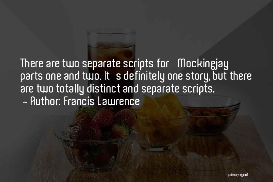 Francis Lawrence Quotes: There Are Two Separate Scripts For 'mockingjay' Parts One And Two. It's Definitely One Story, But There Are Two Totally