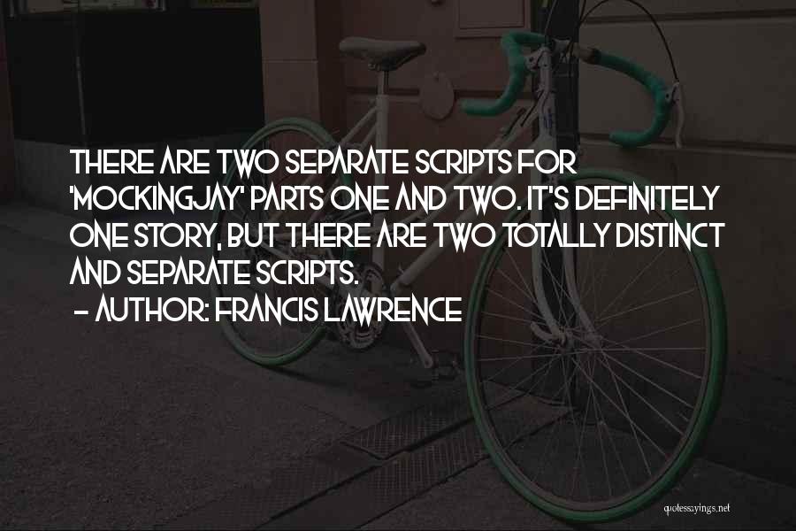 Francis Lawrence Quotes: There Are Two Separate Scripts For 'mockingjay' Parts One And Two. It's Definitely One Story, But There Are Two Totally