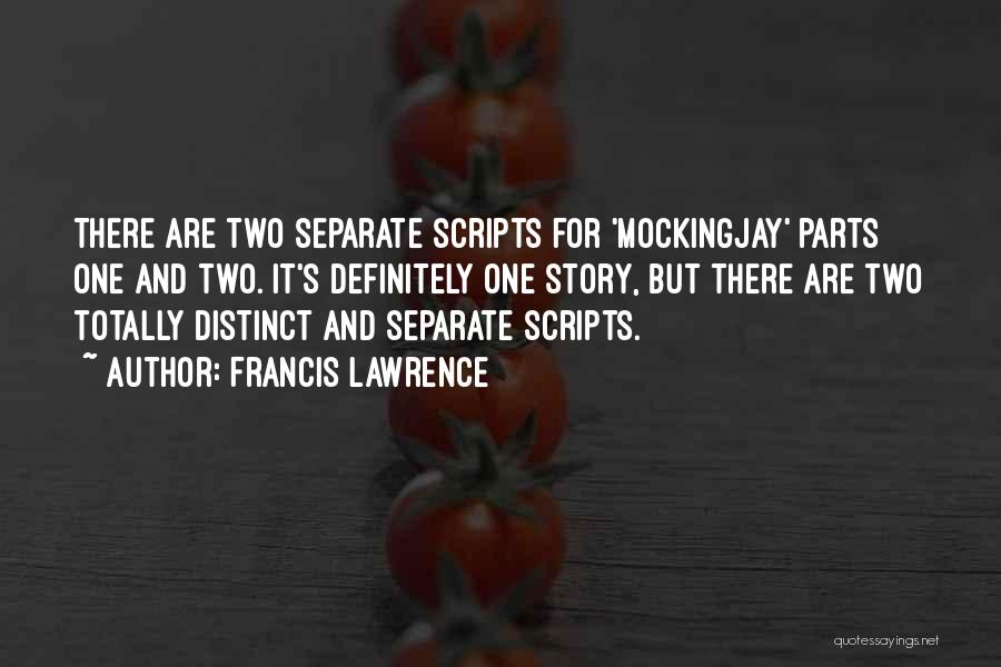 Francis Lawrence Quotes: There Are Two Separate Scripts For 'mockingjay' Parts One And Two. It's Definitely One Story, But There Are Two Totally