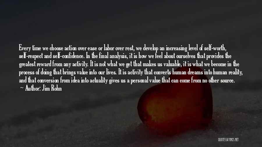 Jim Rohn Quotes: Every Time We Choose Action Over Ease Or Labor Over Rest, We Develop An Increasing Level Of Self-worth, Self-respect And