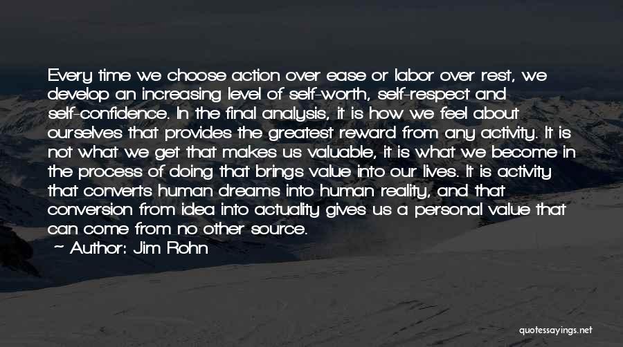 Jim Rohn Quotes: Every Time We Choose Action Over Ease Or Labor Over Rest, We Develop An Increasing Level Of Self-worth, Self-respect And