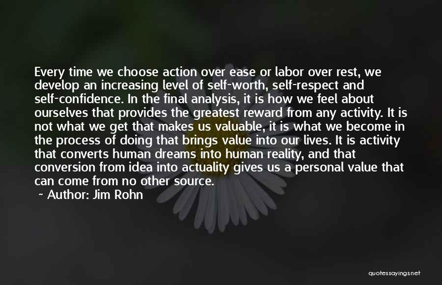 Jim Rohn Quotes: Every Time We Choose Action Over Ease Or Labor Over Rest, We Develop An Increasing Level Of Self-worth, Self-respect And