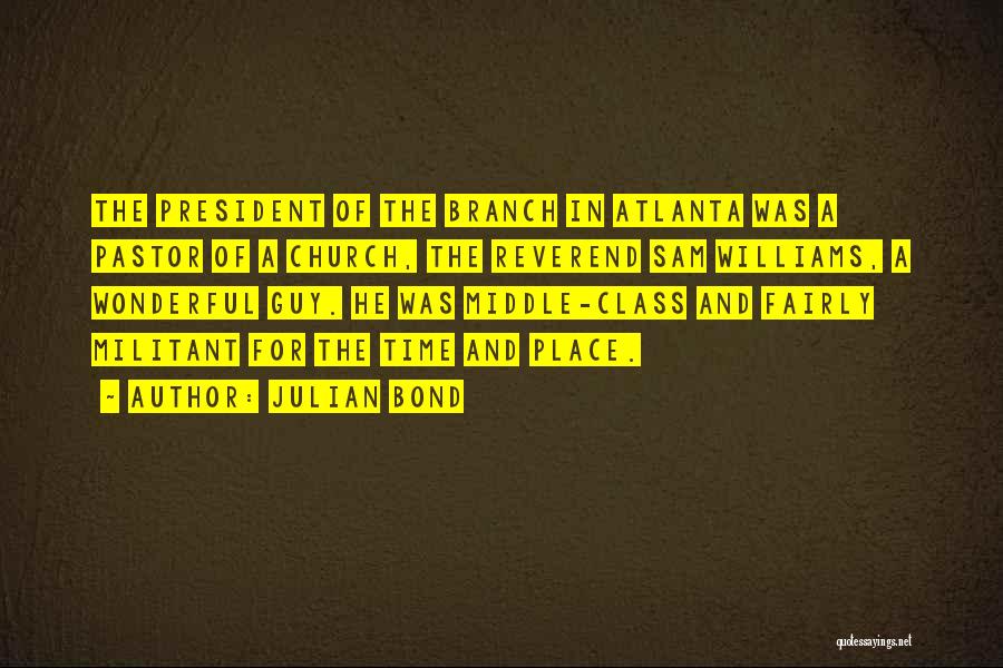 Julian Bond Quotes: The President Of The Branch In Atlanta Was A Pastor Of A Church, The Reverend Sam Williams, A Wonderful Guy.