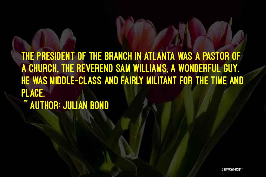 Julian Bond Quotes: The President Of The Branch In Atlanta Was A Pastor Of A Church, The Reverend Sam Williams, A Wonderful Guy.