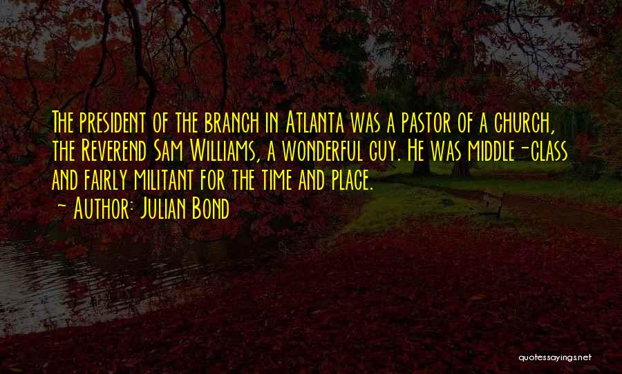 Julian Bond Quotes: The President Of The Branch In Atlanta Was A Pastor Of A Church, The Reverend Sam Williams, A Wonderful Guy.
