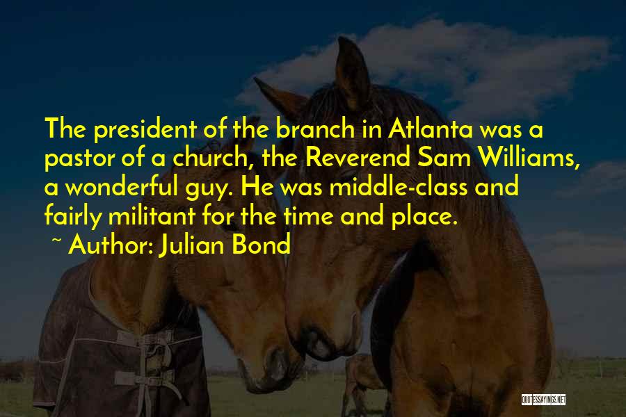 Julian Bond Quotes: The President Of The Branch In Atlanta Was A Pastor Of A Church, The Reverend Sam Williams, A Wonderful Guy.