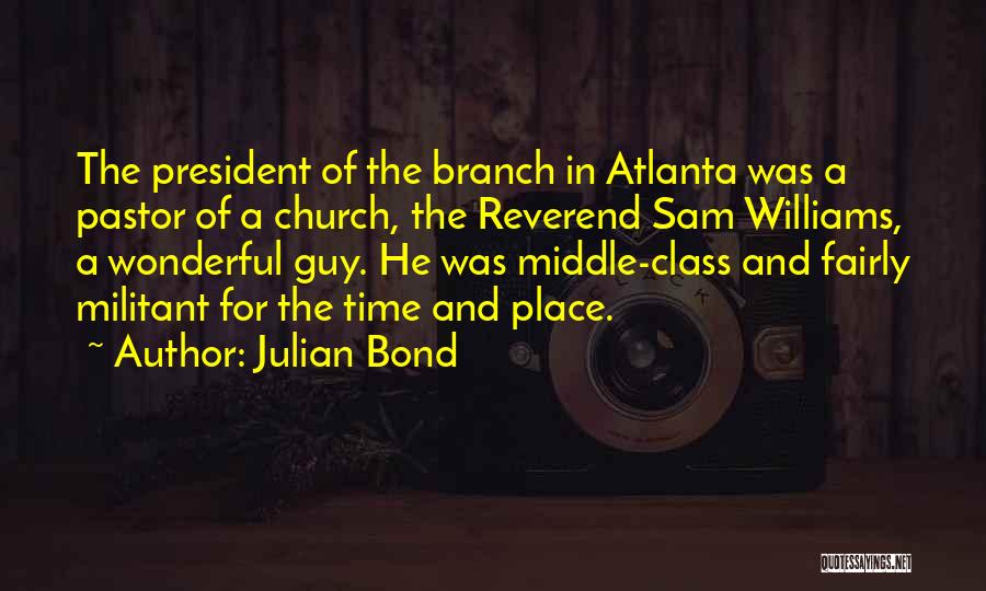 Julian Bond Quotes: The President Of The Branch In Atlanta Was A Pastor Of A Church, The Reverend Sam Williams, A Wonderful Guy.