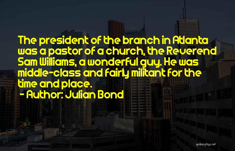 Julian Bond Quotes: The President Of The Branch In Atlanta Was A Pastor Of A Church, The Reverend Sam Williams, A Wonderful Guy.