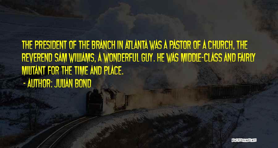Julian Bond Quotes: The President Of The Branch In Atlanta Was A Pastor Of A Church, The Reverend Sam Williams, A Wonderful Guy.